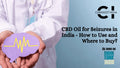 CBD Oil for Seizures & Epilepsy in India: How to Use, Dosage & Where to Buy